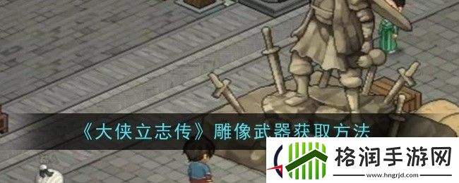 大侠立志传雕像武器获取方法
