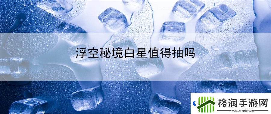 浮空秘境白星值得抽吗