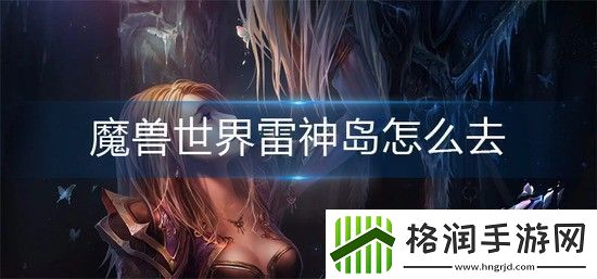 魔兽世界雷神岛怎么去