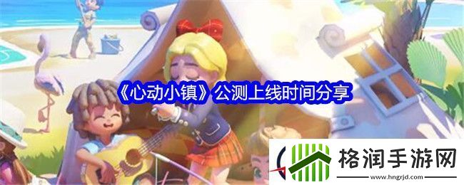 心动小镇公测上线时间分享