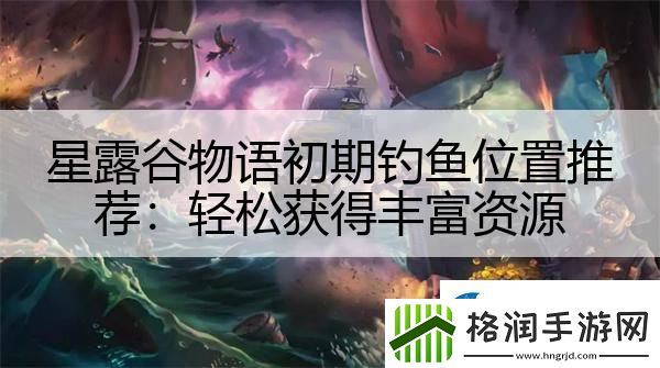 星露谷物语初期钓鱼位置推荐