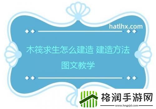 木筏求生怎么建造建造方法图文教学