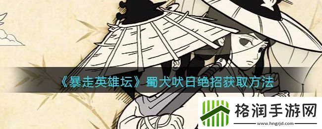 暴走英雄坛蜀犬吠日绝招获取方法