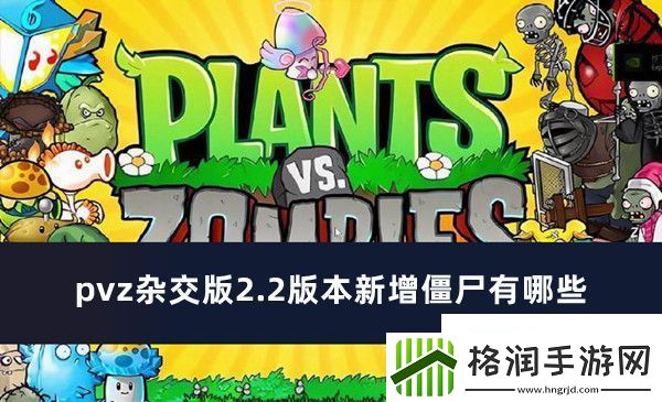 pvz杂交版2.2版本新增僵尸有哪些pvz杂交版2.2版本新增僵尸介绍