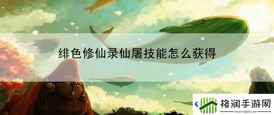 绯色修仙录仙屠技能怎么获得