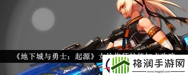 地下城与勇士起源女枪炮师技能加点攻略