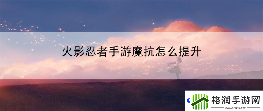 火影忍者手游魔抗怎么提升