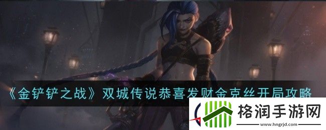 金铲铲之战双城传说恭喜发财金克丝开局攻略