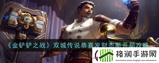 金铲铲之战双城传说恭喜发财杰斯开局攻略