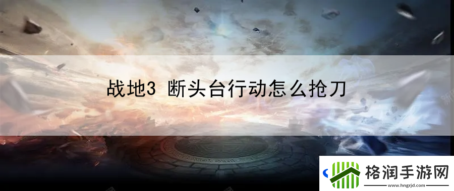 战地3断头台行动怎么抢刀