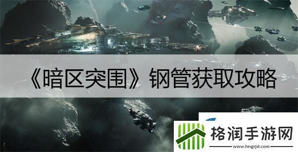 暗区突围钢管获取攻略