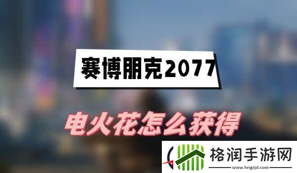 赛博朋克2077电火花怎么获得
