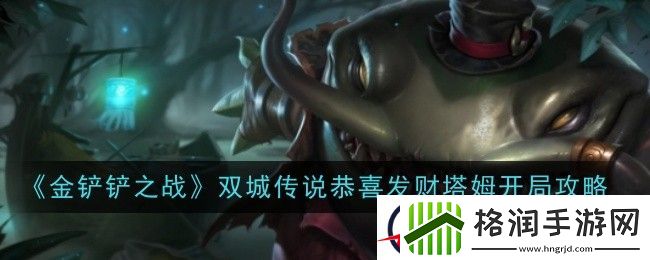 金铲铲之战双城传说恭喜发财塔姆开局攻略