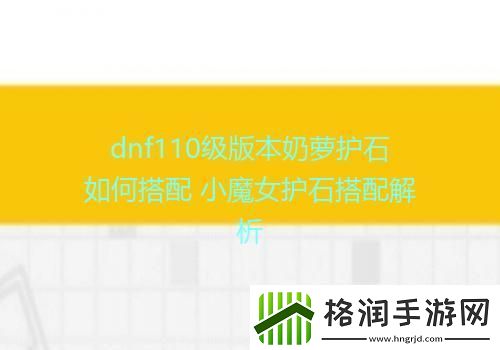 dnf110级版本奶萝护石如何搭配小魔女护石搭配解析