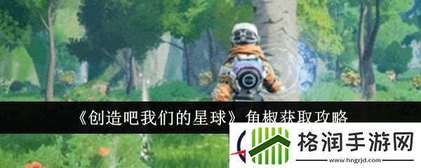 创造吧我们的星球角椒获取攻略