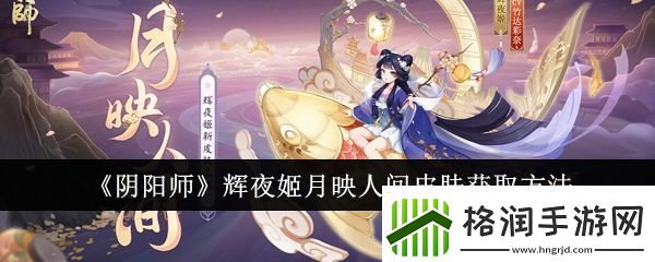 阴阳师辉夜姬月映人间皮肤怎么获取