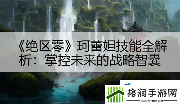 绝区零珂蕾妲技能全解析