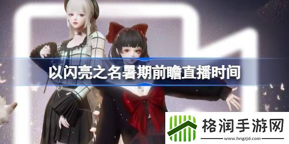 以闪亮之名暑期前瞻直播时间