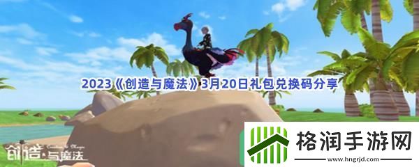 2023创造与魔法3月20日礼包兑换码都可以兑换那些游戏道具呢