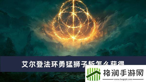 艾尔登法环勇猛狮子斩获得方法推荐