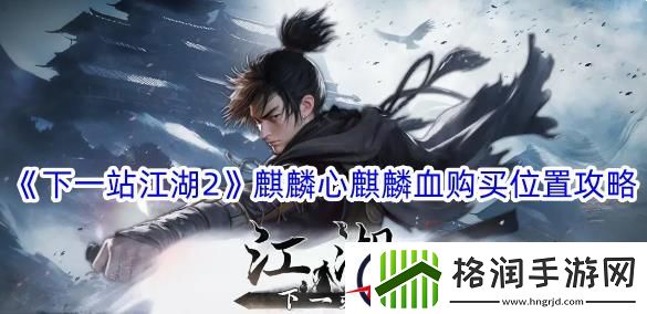 下一站江湖2麒麟心麒麟血购买位置攻略