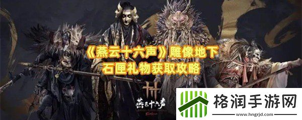 燕云十六声雕像地下石匣礼物怎么获得