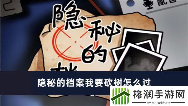 隐秘的档案我要砍树怎么过
