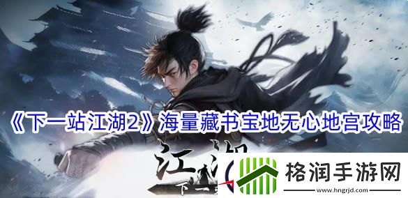 下一站江湖2海量藏书宝地无心地宫攻略