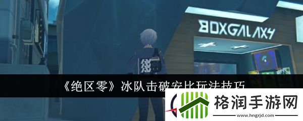 绝区零冰队击破安比玩法技巧