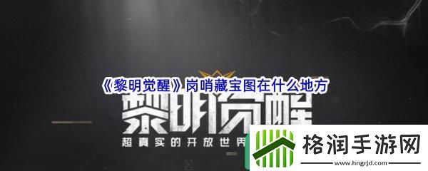 黎明觉醒岗哨藏宝图在什么地方