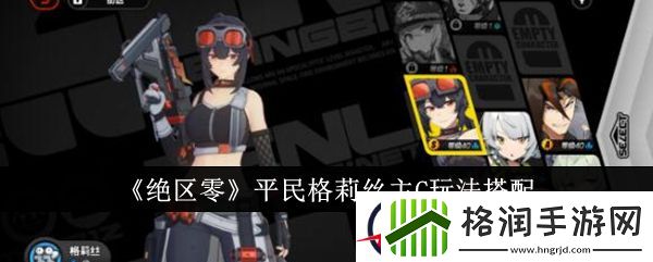 绝区零平民格莉丝主C玩法搭配