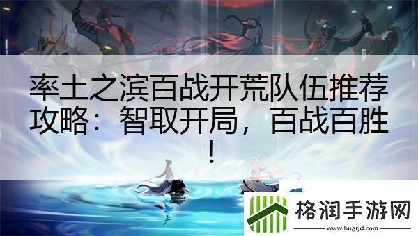 率土之滨百战开荒队伍推荐攻略