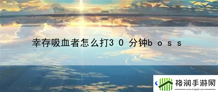 幸存吸血者怎么打30分钟boss