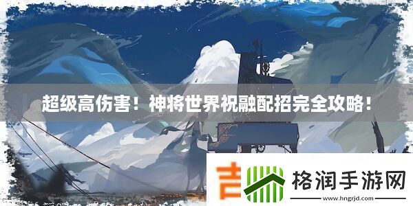 超级高伤害！神将世界祝融配招完全攻略！