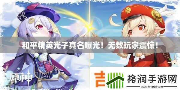 和平精英光子真名曝光!无数玩家震惊!