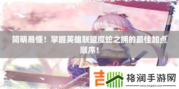 简明易懂！掌握英雄联盟魔蛇之拥的最佳加点顺序！