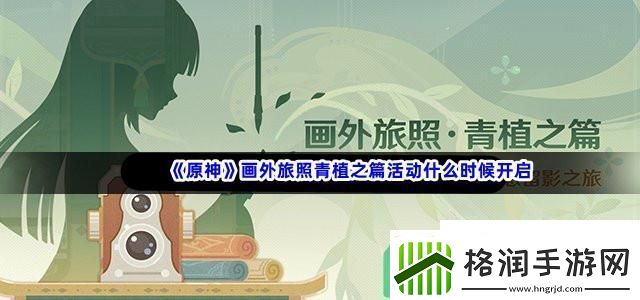 原神画外旅照青植之篇活动什么时候开启