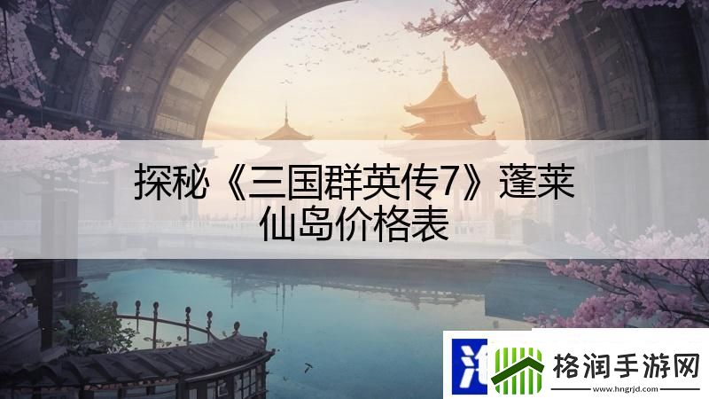 探秘三国群英传7蓬莱仙岛价格表