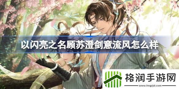 以闪亮之名顾苏澄剑意流风怎么样