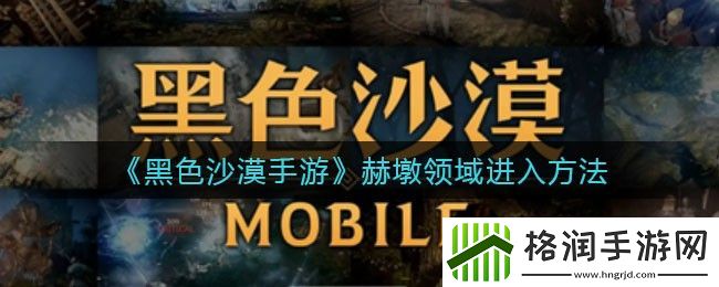 黑色沙漠手游赫墩领域进入方法大全