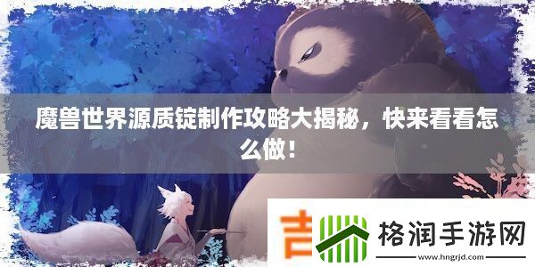 魔兽世界源质锭制作攻略大揭秘