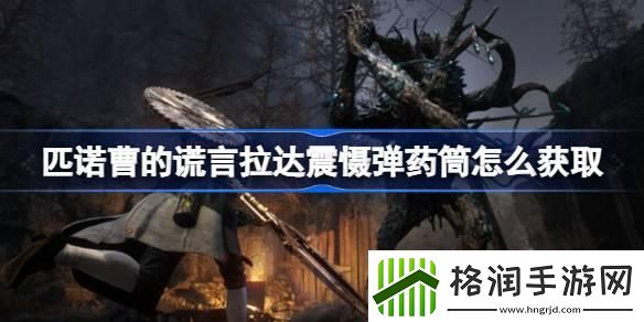 匹诺曹的谎言拉达震慑弹药筒如何获取