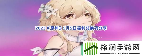 2023原神5月5日福利兑换码都有哪些呢