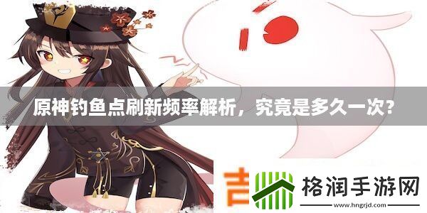 原神钓鱼点刷新频率解析