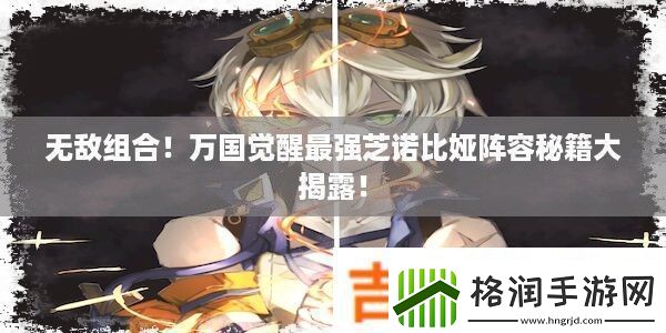 无敌组合!万国觉醒最强芝诺比娅阵容秘籍大揭露!