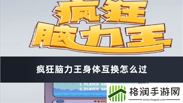 疯狂脑力王身体互换怎么过