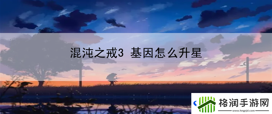 混沌之戒3基因怎么升星