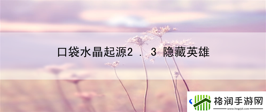 口袋水晶起源2.3隐藏英雄