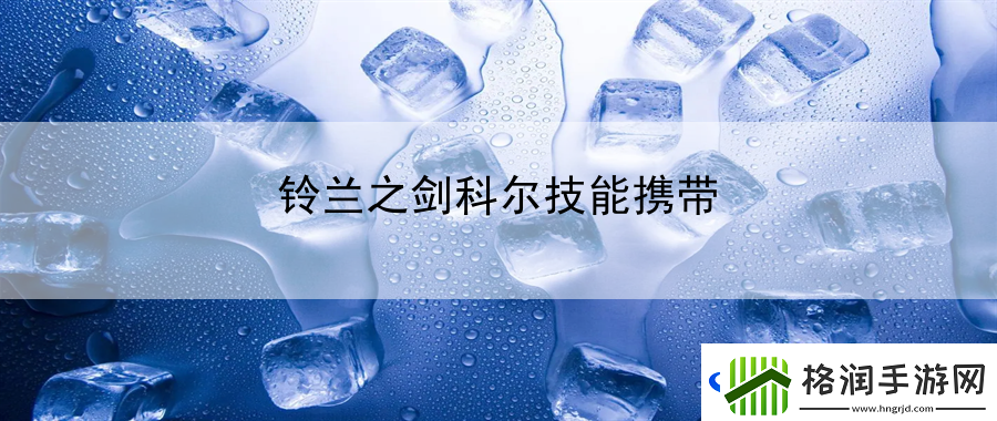 铃兰之剑科尔技能携带