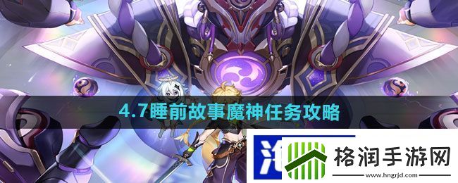 公会战策略部署“原神”4.7睡前故事魔神任务攻略